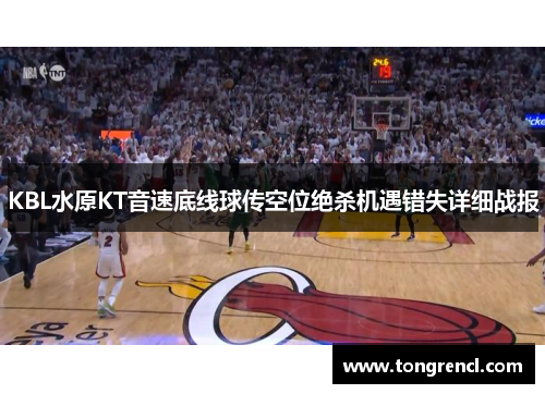 KBL水原KT音速底线球传空位绝杀机遇错失详细战报