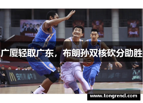 广厦轻取广东，布朗孙双核砍分助胜