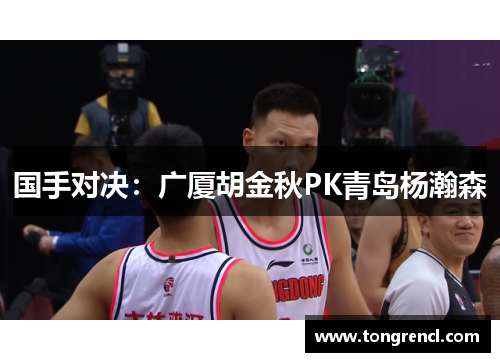 国手对决：广厦胡金秋PK青岛杨瀚森