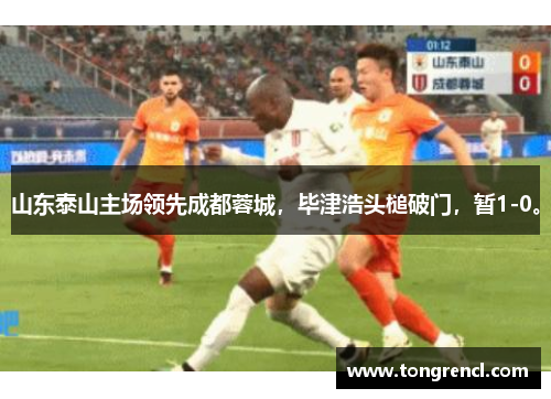 山东泰山主场领先成都蓉城，毕津浩头槌破门，暂1-0。